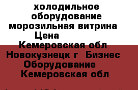 холодильное оборудование морозильная витрина › Цена ­ 38 000 - Кемеровская обл., Новокузнецк г. Бизнес » Оборудование   . Кемеровская обл.